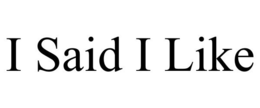 I SAID I LIKE trademark