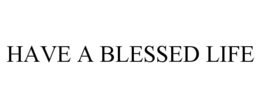 HAVE A BLESSED LIFE trademark