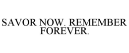 SAVOR NOW. REMEMBER FOREVER. trademark