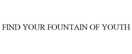 FIND YOUR FOUNTAIN OF YOUTH trademark