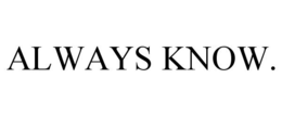 ALWAYS KNOW. trademark