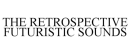 THE RETROSPECTIVE FUTURISTIC SOUNDS trademark