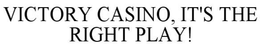 VICTORY CASINO, IT'S THE RIGHT PLAY! trademark