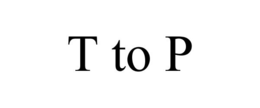 T TO P trademark
