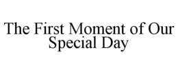 THE FIRST MOMENT OF OUR SPECIAL DAY trademark