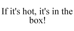 IF IT'S HOT, IT'S IN THE BOX! trademark
