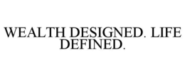 WEALTH DESIGNED. LIFE DEFINED. trademark