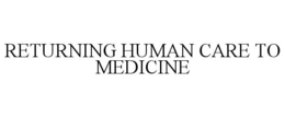 RETURNING HUMAN CARE TO MEDICINE trademark