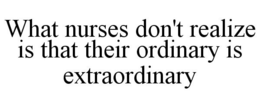 WHAT NURSES DON'T REALIZE IS THAT THEIR ORDINARY IS EXTRAORDINARY trademark