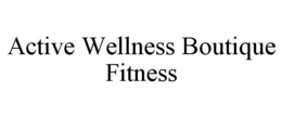 ACTIVE WELLNESS BOUTIQUE FITNESS trademark