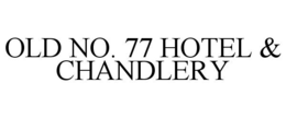 OLD NO. 77 HOTEL & CHANDLERY trademark