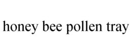 HONEY BEE POLLEN TRAY trademark