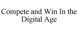 COMPETE AND WIN IN THE DIGITAL AGE trademark