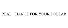 REAL CHANGE FOR YOUR DOLLAR trademark