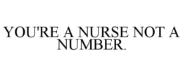 YOU'RE A NURSE NOT A NUMBER. trademark