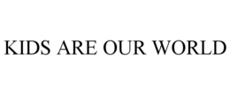 KIDS ARE OUR WORLD trademark
