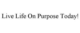 LIVE LIFE ON PURPOSE TODAY! trademark
