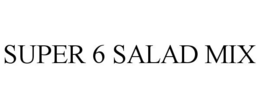 SUPER 6 SALAD MIX trademark