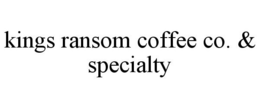 KINGS RANSOM COFFEE CO. & SPECIALTY trademark