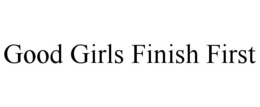 GOOD GIRLS FINISH FIRST trademark