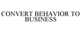 CONVERT BEHAVIOR TO BUSINESS trademark