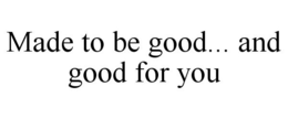 MADE TO BE GOOD... AND GOOD FOR YOU trademark