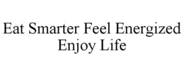 EAT SMARTER FEEL ENERGIZED ENJOY LIFE trademark