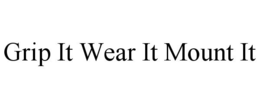 GRIP IT WEAR IT MOUNT IT trademark