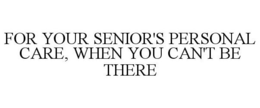 FOR YOUR SENIOR'S PERSONAL CARE, WHEN YOU CAN'T BE THERE trademark