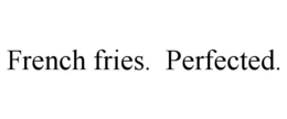 FRENCH FRIES. PERFECTED. trademark
