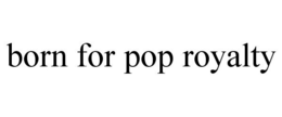 BORN FOR POP ROYALTY trademark