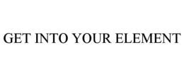 GET INTO YOUR ELEMENT trademark