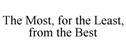 THE MOST, FOR THE LEAST, FROM THE BEST trademark