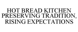 HOT BREAD KITCHEN PRESERVING TRADITION, RISING EXPECTATIONS trademark