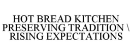 HOT BREAD KITCHEN PRESERVING TRADITION \ RISING EXPECTATIONS trademark