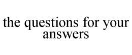 THE QUESTIONS FOR YOUR ANSWERS trademark