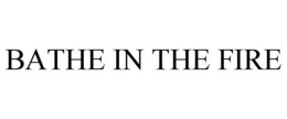BATHE IN THE FIRE trademark