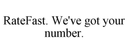 RATEFAST. WE'VE GOT YOUR NUMBER. trademark