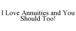 I LOVE ANNUITIES AND YOU SHOULD TOO! trademark