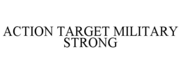 ACTION TARGET MILITARY STRONG trademark