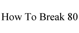 HOW TO BREAK 80 trademark