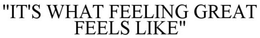 "IT'S WHAT FEELING GREAT FEELS LIKE" trademark