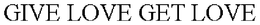 GIVE LOVE GET LOVE trademark