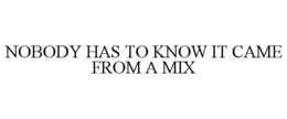 NOBODY HAS TO KNOW IT CAME FROM A MIX trademark