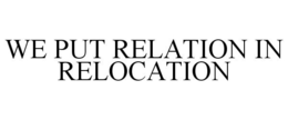 WE PUT RELATION IN RELOCATION trademark