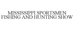 MISSISSIPPI SPORTSMEN FISHING AND HUNTING SHOW trademark