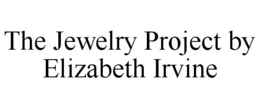 THE JEWELRY PROJECT BY ELIZABETH IRVINE trademark
