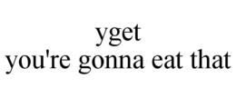 YGET YOU'RE GONNA EAT THAT trademark