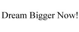 DREAM BIGGER NOW! trademark