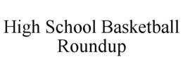 HIGH SCHOOL BASKETBALL ROUNDUP trademark